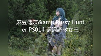 麻豆傳媒&amp;Pussy Hunter PS014 遭遇調教女王