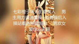 七彩橙子味儿的夏美人❤️男主用力操速度操~躺着操后入操站着各种操啪啪❤️男欢女爱快乐无限