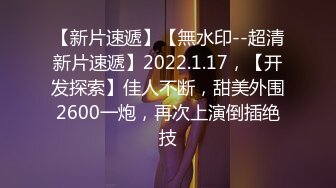 【新片速遞】【無水印--超清新片速遞】2022.1.17，【开发探索】佳人不断，甜美外围2600一炮，再次上演倒插绝技