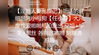 【淫贱人妻乱操记】听话的纤细贫乳小母狗【任小静】大尺度性爱啪啪私拍流出 空姐+学生+黑丝 各制服啪啪 制服诱惑篇