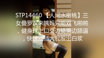 STP14460 【人间水密桃】三女叠罗汉来姨妈只能双飞啪啪，健身球上口交边骑乘边舔逼，快速抽插大屁股出白浆