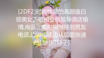 [2DF2]时尚性感的高颜值白领美女下班和公司领导酒店偷情,肏逼正爽时突然接到男友电话,边讲电话边从后面快速抽插! [BT种子]