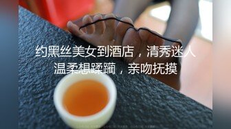 约黑丝美女到酒店，清秀迷人温柔想蹂躏，亲吻抚摸