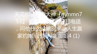 天花板级约炮大神『mmmn753』 偷情还敢给老公打电话，问他什么时候回来，人生赢家约炮 白领 人妻 御姐4 (1)