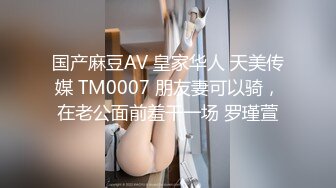 国产麻豆AV 皇家华人 天美传媒 TM0007 朋友妻可以骑，在老公面前羞干一场 罗瑾萱