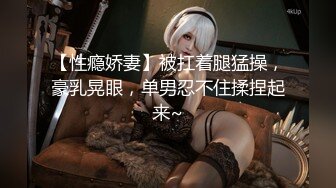 【性瘾娇妻】被扛着腿猛操，豪乳晃眼，单男忍不住揉捏起来~