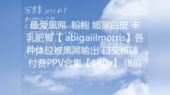 最爱黑屌  粉鲍 媚黑白皮 丰乳肥臀【 abigaiilmorris】各种体位被黑屌输出 口交榨精  付费PPV合集【140v】 (88)