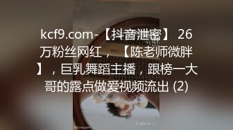 kcf9.com-【抖音泄密】 26万粉丝网红， 【陈老师微胖】，巨乳舞蹈主播，跟榜一大哥的露点做爱视频流出 (2)