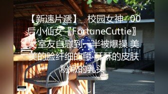 【新速片遞】✅校园女神✅00后小仙女〖FortuneCuttie〗女室友自慰到一半被爆操 美美的脸纤细的腰 酥酥的皮肤粉嫩的乳头 