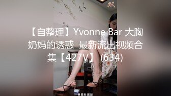 【自整理】Yvonne Bar 大胸奶妈的诱惑  最新流出视频合集【427V】 (634)